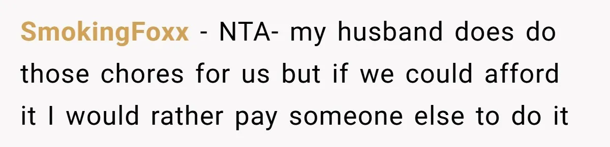 SmokingFoxx − NTA- my husband does do those chores for us but if we could afford it I would rather pay someone else to do it