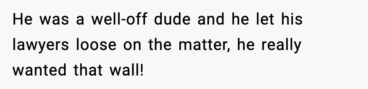 He was a well-off dude and he let his lawyers loose on the matter, he really wanted that wall!