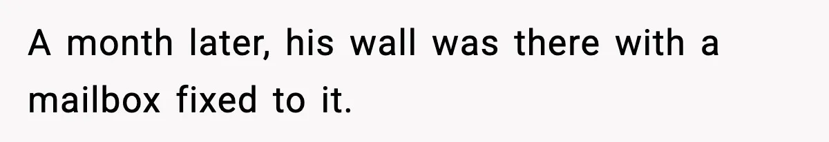 A month later, his wall was there with a mailbox fixed to it.