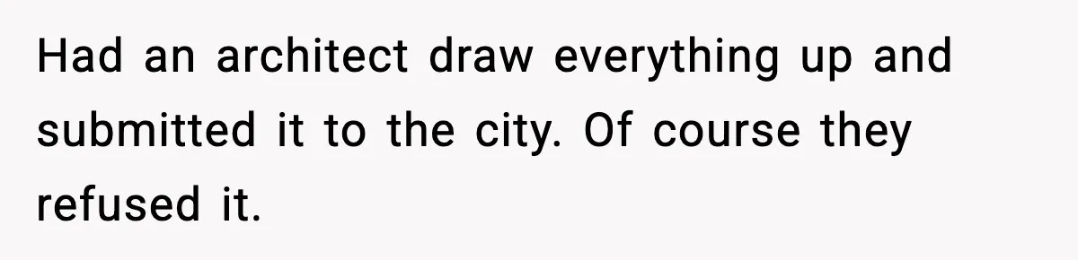 Had an architect draw everything up and submitted it to the city. Of course they refused it.
