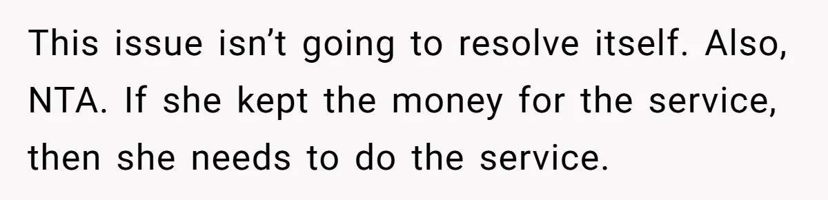 This issue isn’t going to resolve itself. Also, NTA. If she kept the money for the service, then she needs to do the service.