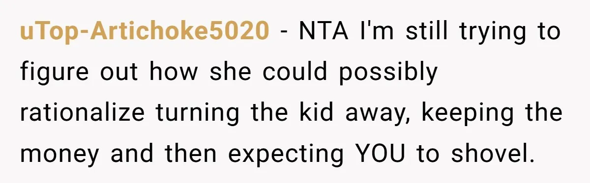 uTop-Artichoke5020 − NTA I'm still trying to figure out how she could possibly rationalize turning the kid away, keeping the money and then expecting YOU to shovel.