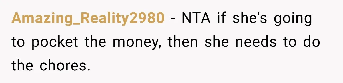 Amazing_Reality2980 − NTA if she's going to pocket the money, then she needs to do the chores.