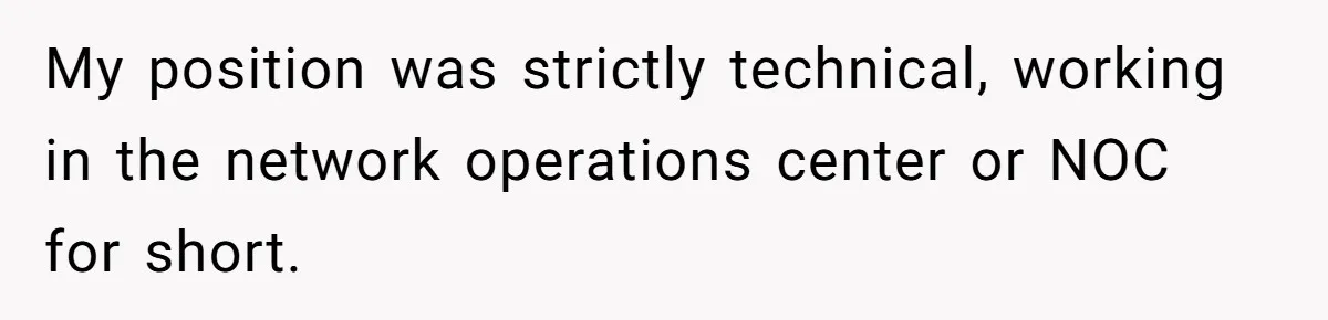 My position was strictly technical, working in the network operations center or NOC for short.