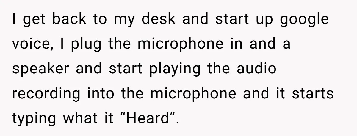 I get back to my desk and start up google voice, I plug the microphone in and a speaker and start playing the audio recording into the microphone and it...
