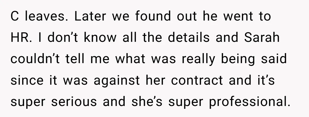 C leaves. Later we found out he went to HR. I don’t know all the details and Sarah couldn’t tell me what was really being said since it was against...