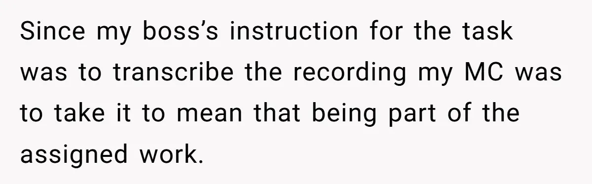 Since my boss’s instruction for the task was to transcribe the recording my MC was to take it to mean that being part of the assigned work.