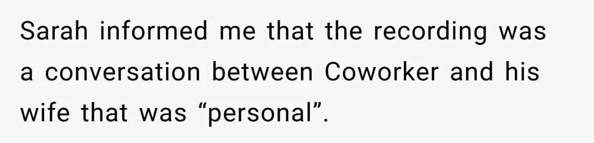 Sarah informed me that the recording was a conversation between Coworker and his wife that was “personal”.