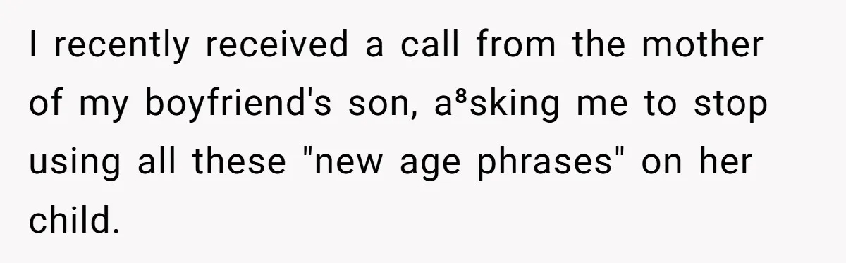 I recently received a call from the mother of my boyfriend's son, a⁸sking me to stop using all these "new age phrases" on her child.