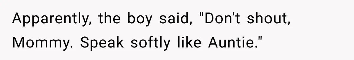 Apparently, the boy said, "Don't shout, Mommy. Speak softly like Auntie."