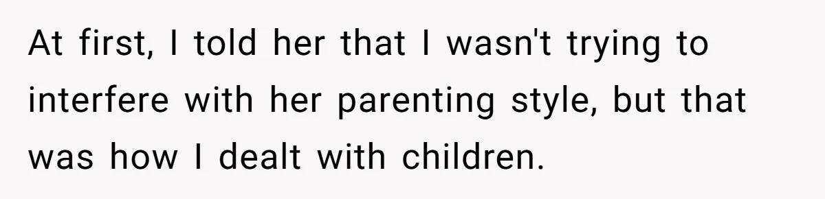 At first, I told her that I wasn't trying to interfere with her parenting style, but that was how I dealt with children.