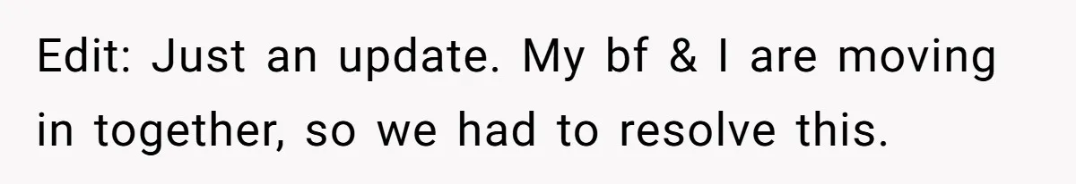 Edit: Just an update. My bf & I are moving in together, so we had to resolve this.