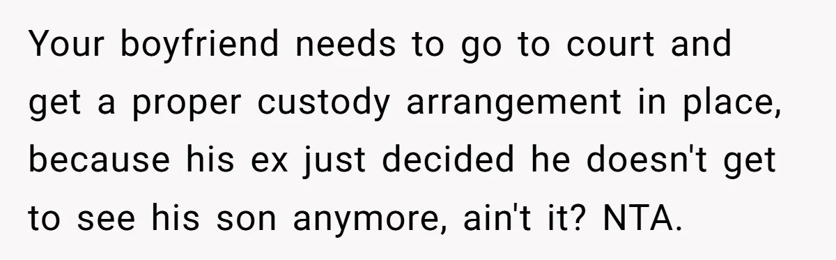 Your boyfriend needs to go to court and get a proper custody arrangement in place, because his ex just decided he doesn't get to see his son anymore, ain't it?...
