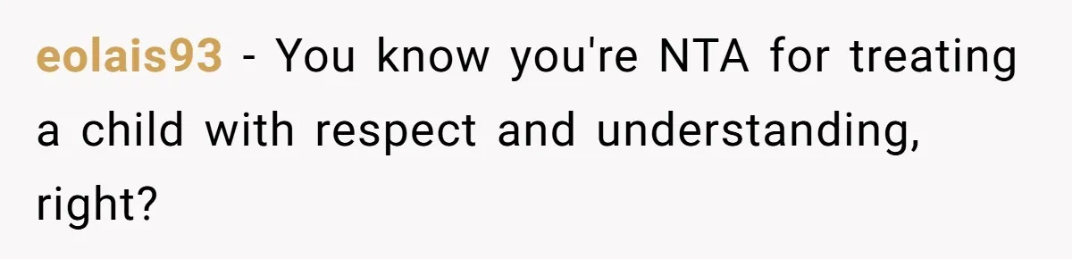 eolais93 − You know you're NTA for treating a child with respect and understanding, right?