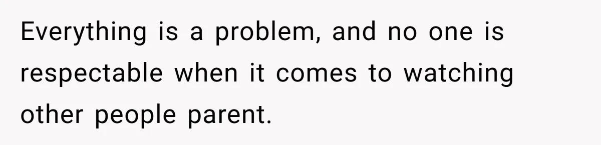 Everything is a problem, and no one is respectable when it comes to watching other people parent.
