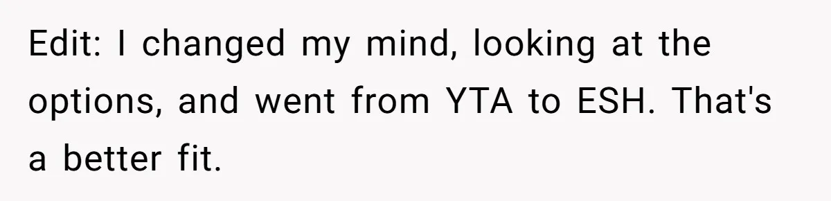 Edit: I changed my mind, looking at the options, and went from YTA to ESH. That's a better fit.