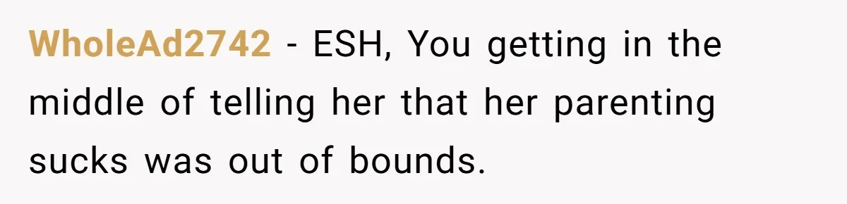 WholeAd2742 − ESH, You getting in the middle of telling her that her parenting sucks was out of bounds.
