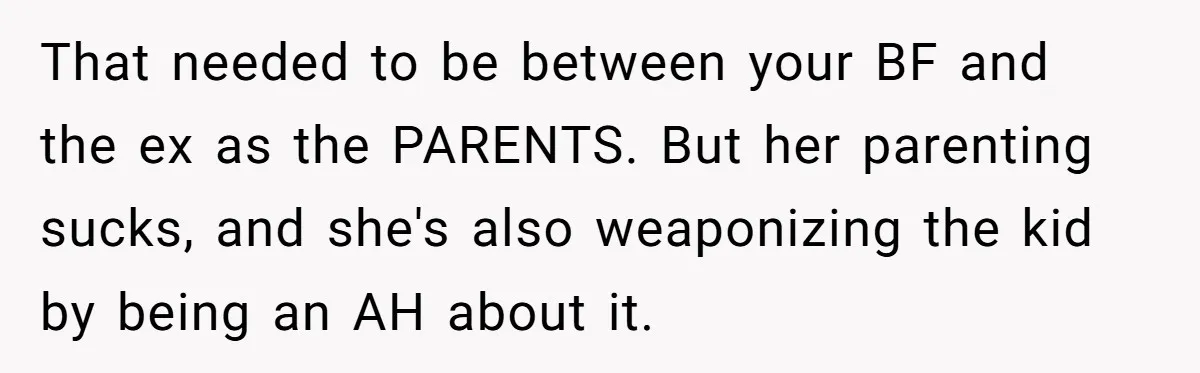 That needed to be between your BF and the ex as the PARENTS. But her parenting sucks, and she's also weaponizing the kid by being an AH about it.