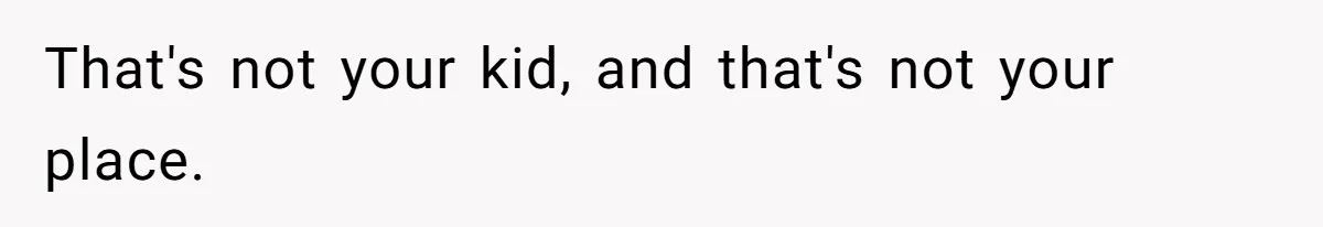 That's not your kid, and that's not your place.