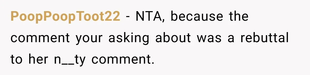 PoopPoopToot22 − NTA, because the comment your asking about was a rebuttal to her n__ty comment.