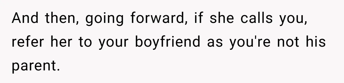 And then, going forward, if she calls you, refer her to your boyfriend as you're not his parent.
