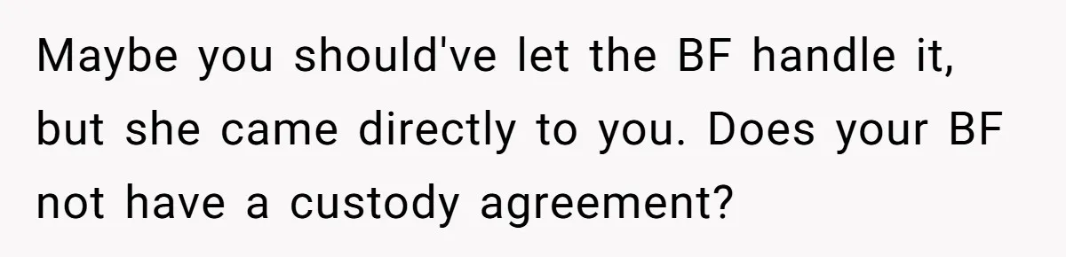 Maybe you should've let the BF handle it, but she came directly to you. Does your BF not have a custody agreement?