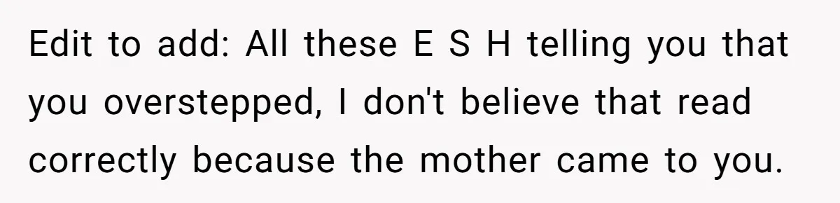 Edit to add: All these E S H telling you that you overstepped, I don't believe that read correctly because the mother came to you.