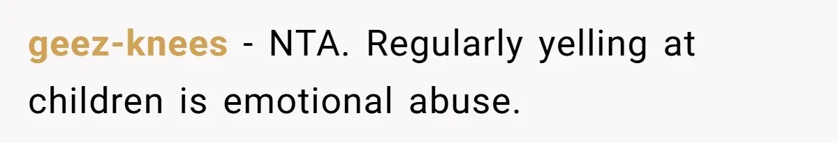 geez-knees − NTA. Regularly yelling at children is emotional abuse.