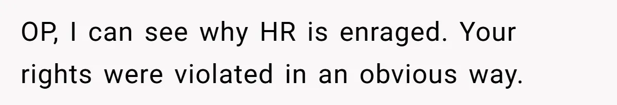 OP, I can see why HR is enraged. Your rights were violated in an obvious way.