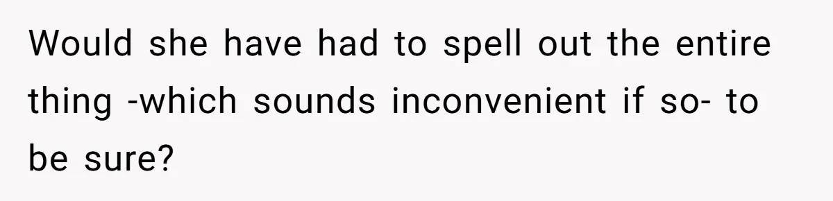 Would she have had to spell out the entire thing -which sounds inconvenient if so- to be sure?