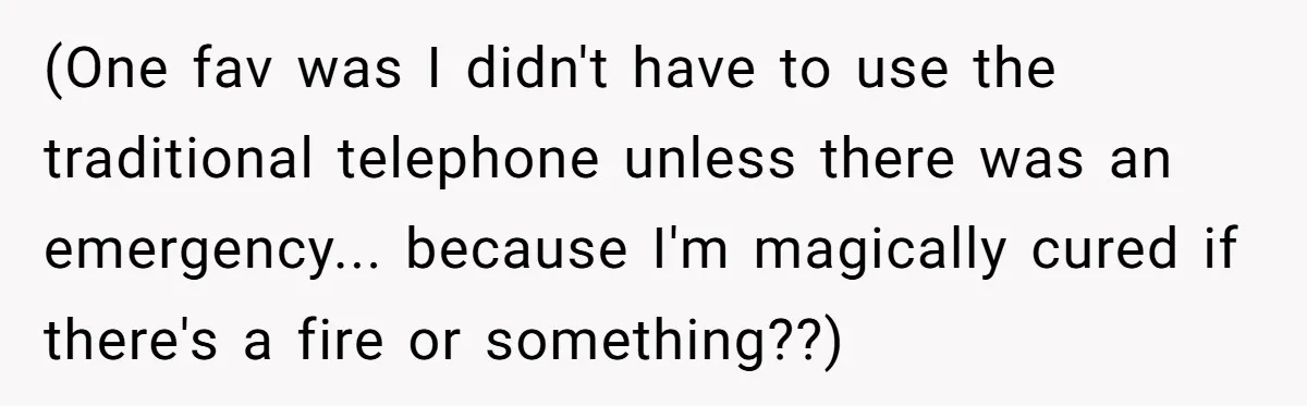 (One fav was I didn't have to use the traditional telephone unless there was an emergency... because I'm magically cured if there's a fire or something??)