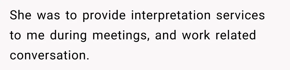 She was to provide interpretation services to me during meetings, and work related conversation.