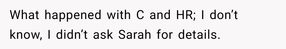 What happened with C and HR; I don’t know, I didn’t ask Sarah for details.