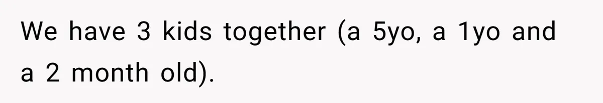 We have 3 kids together (a 5yo, a 1yo and a 2 month old).