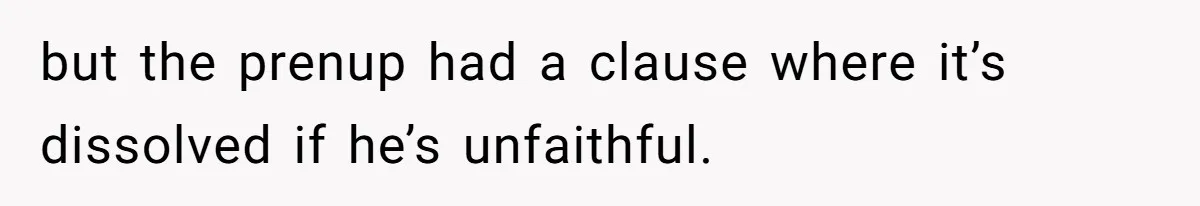 but the prenup had a clause where it’s dissolved if he’s unfaithful.