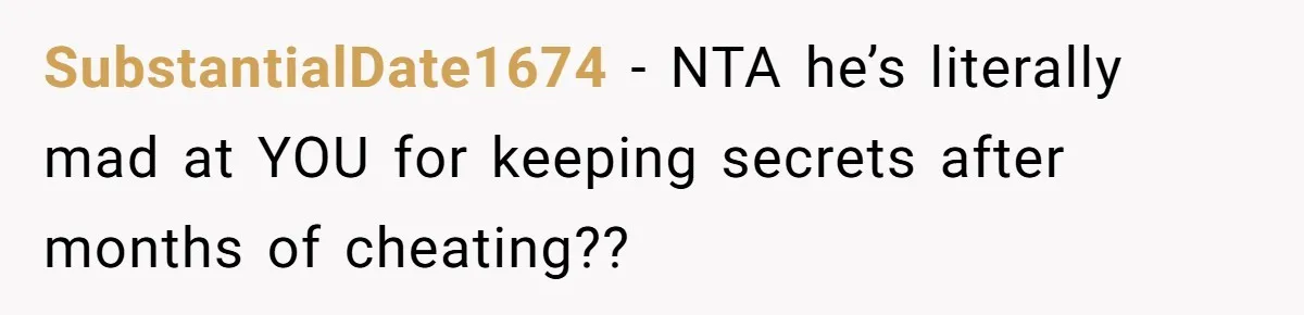 SubstantialDate1674 − NTA he’s literally mad at YOU for keeping secrets after months of cheating??