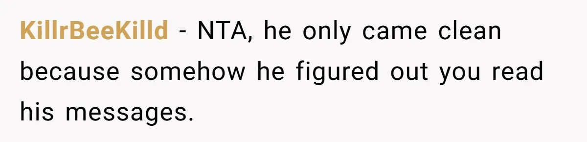 KillrBeeKilld − NTA, he only came clean because somehow he figured out you read his messages.