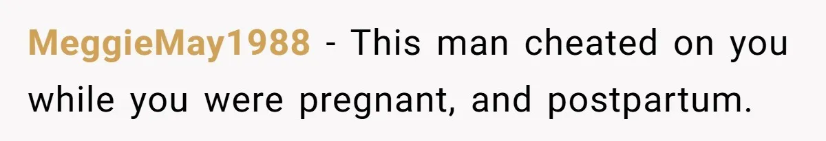MeggieMay1988 − This man cheated on you while you were pregnant, and postpartum.
