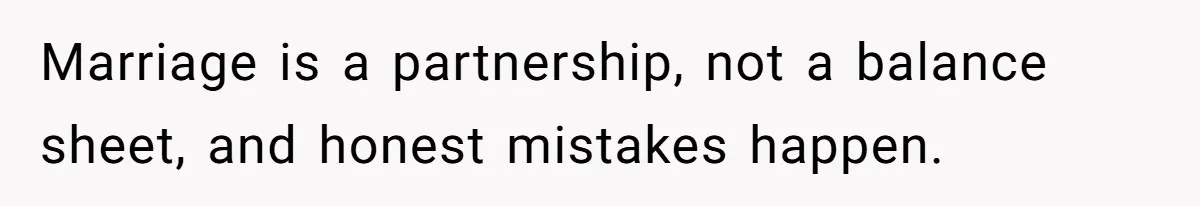 Marriage is a partnership, not a balance sheet, and honest mistakes happen.