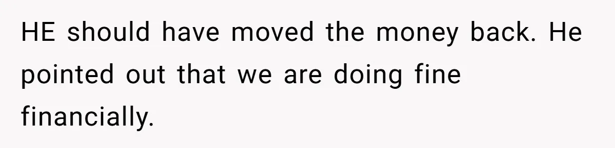 HE should have moved the money back. He pointed out that we are doing fine financially.