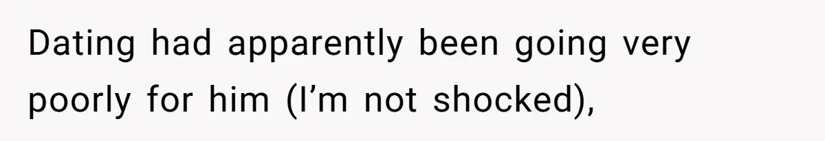 Dating had apparently been going very poorly for him (I’m not shocked),