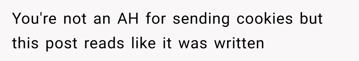 You're not an AH for sending cookies but this post reads like it was written