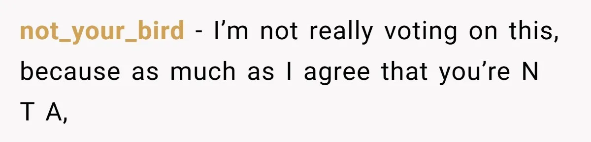 not_your_bird − I’m not really voting on this, because as much as I agree that you’re N T A,