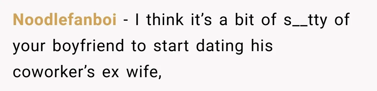 Noodlefanboi − I think it’s a bit of s__tty of your boyfriend to start dating his coworker’s ex wife,