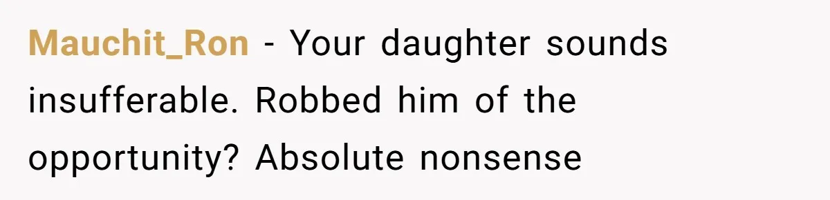Mauchit_Ron − Your daughter sounds insufferable. Robbed him of the opportunity? Absolute nonsense