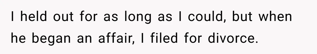 I held out for as long as I could, but when he began an affair, I filed for divorce.