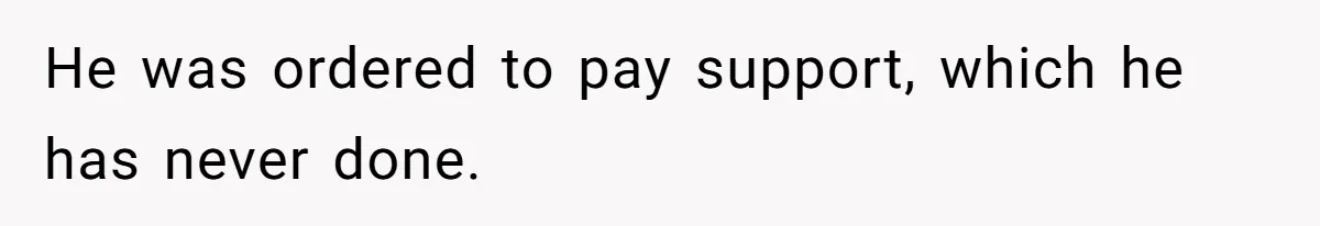 He was ordered to pay support, which he has never done.