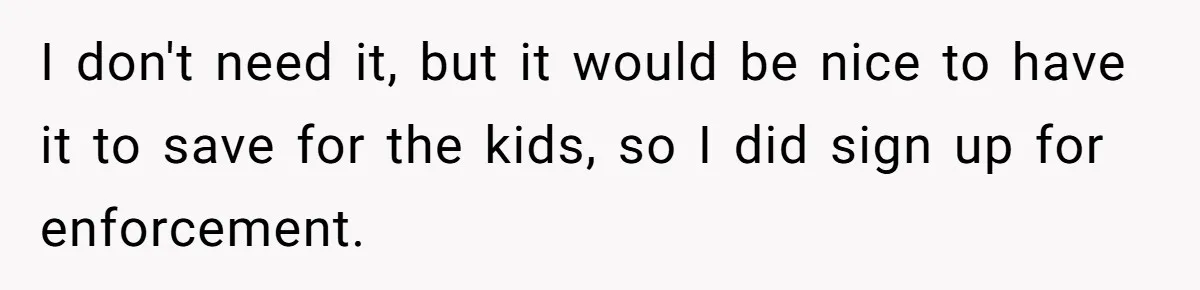 I don't need it, but it would be nice to have it to save for the kids, so I did sign up for enforcement.
