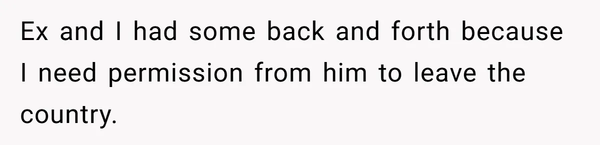 Ex and I had some back and forth because I need permission from him to leave the country.