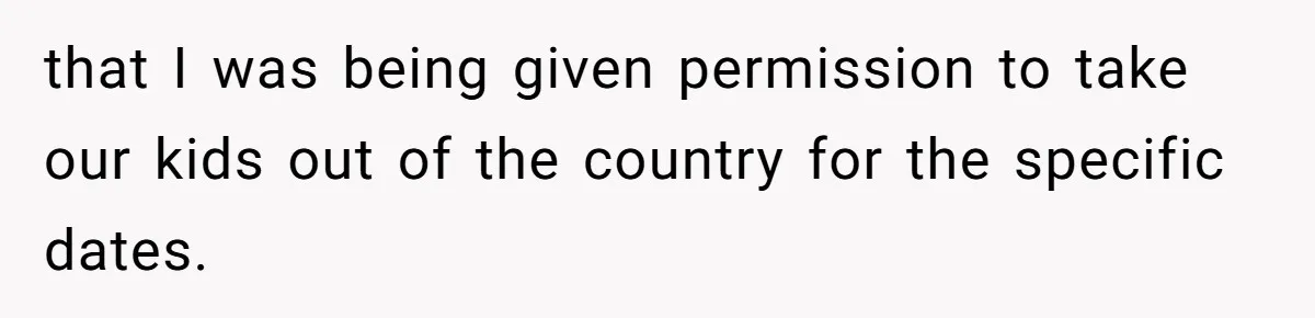 that I was being given permission to take our kids out of the country for the specific dates.